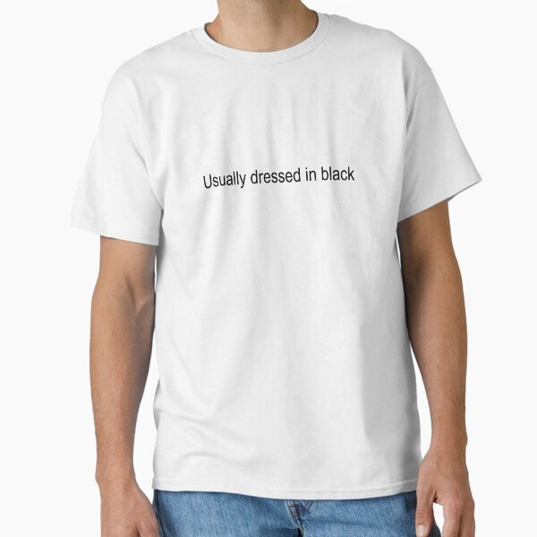 Usually dressed in black Classic T-Shirt