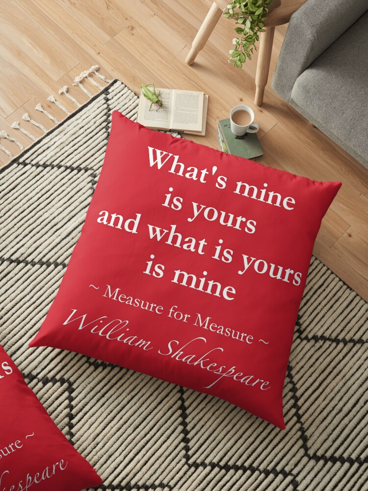 William Shakespeare Quote What S Mine Is Yours And What Is Yours Is Mine Measure For Measure Floor Pillow By Quotationmark Redbubble