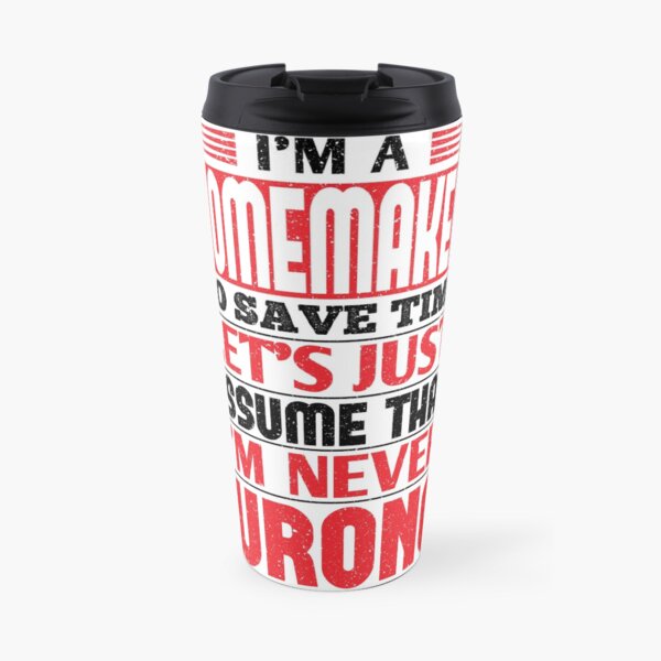 Homemaker To Save Time Let's Just Assume That I'm Never Wrong Travel Mug