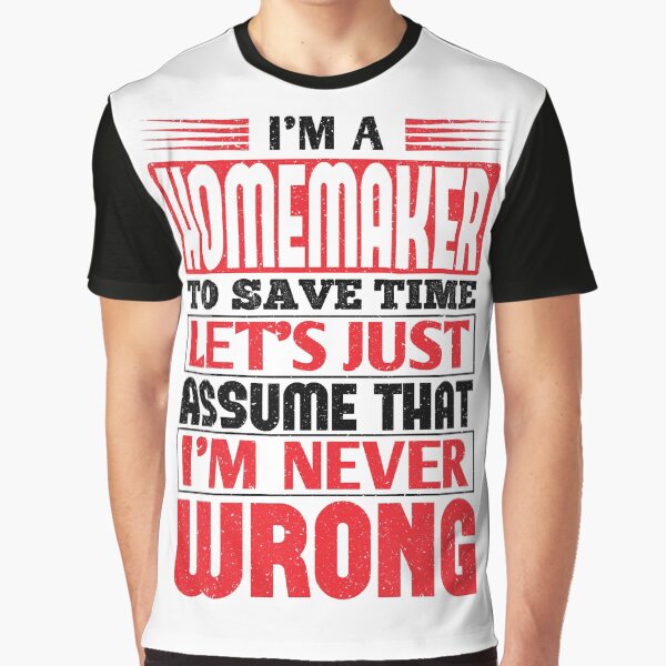 Homemaker To Save Time Let's Just Assume That I'm Never Wrong Graphic T-Shirt