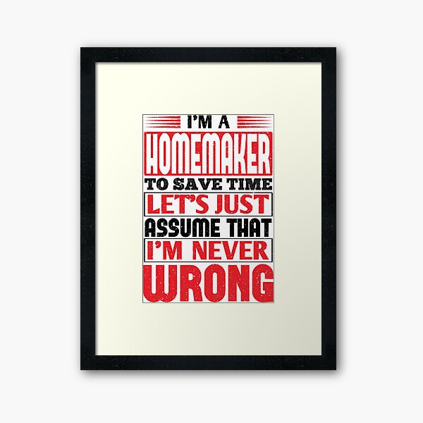 Homemaker To Save Time Let's Just Assume That I'm Never Wrong Framed Art Print