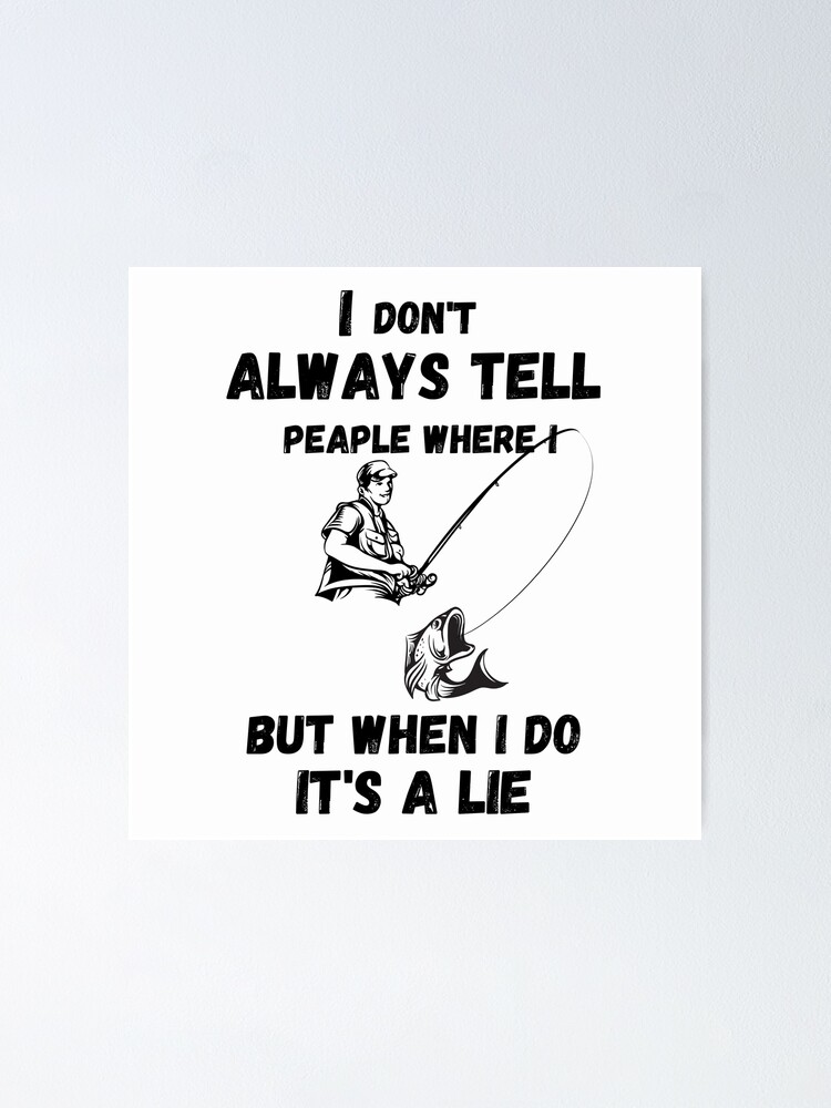 i don't always tell people where i fish but when i do it's a lie best cool fishing  meme quote fish Poster for Sale by ismailmsaq