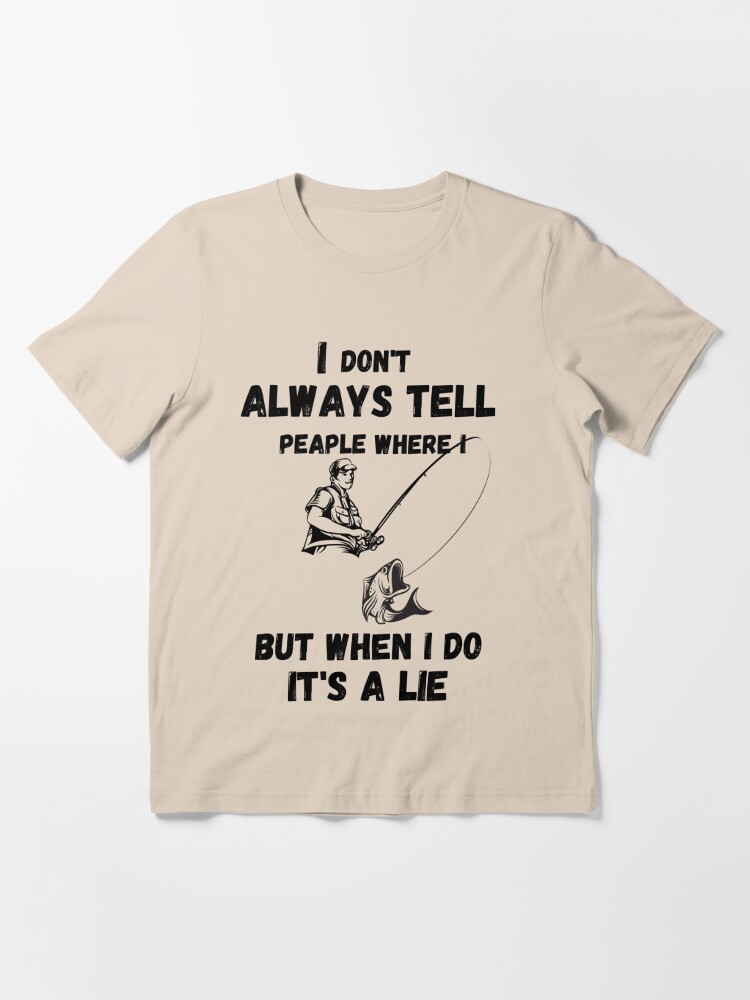 i don't always tell people where i fish but when i do it's a lie best cool  fishing meme quote fish | Essential T-Shirt