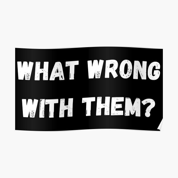 what-wrong-with-them-white-poster-for-sale-by-s1mplydes1gn-redbubble