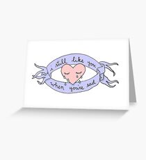 I Still Like You When You're Sad Greeting Card