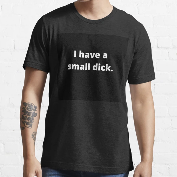 Funny I have a small dick penis peepee Essential T Shirt