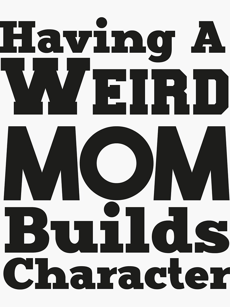 Having A Weird Mom Builds Character Funny Mom Sticker For Sale By Y Shiro Redbubble