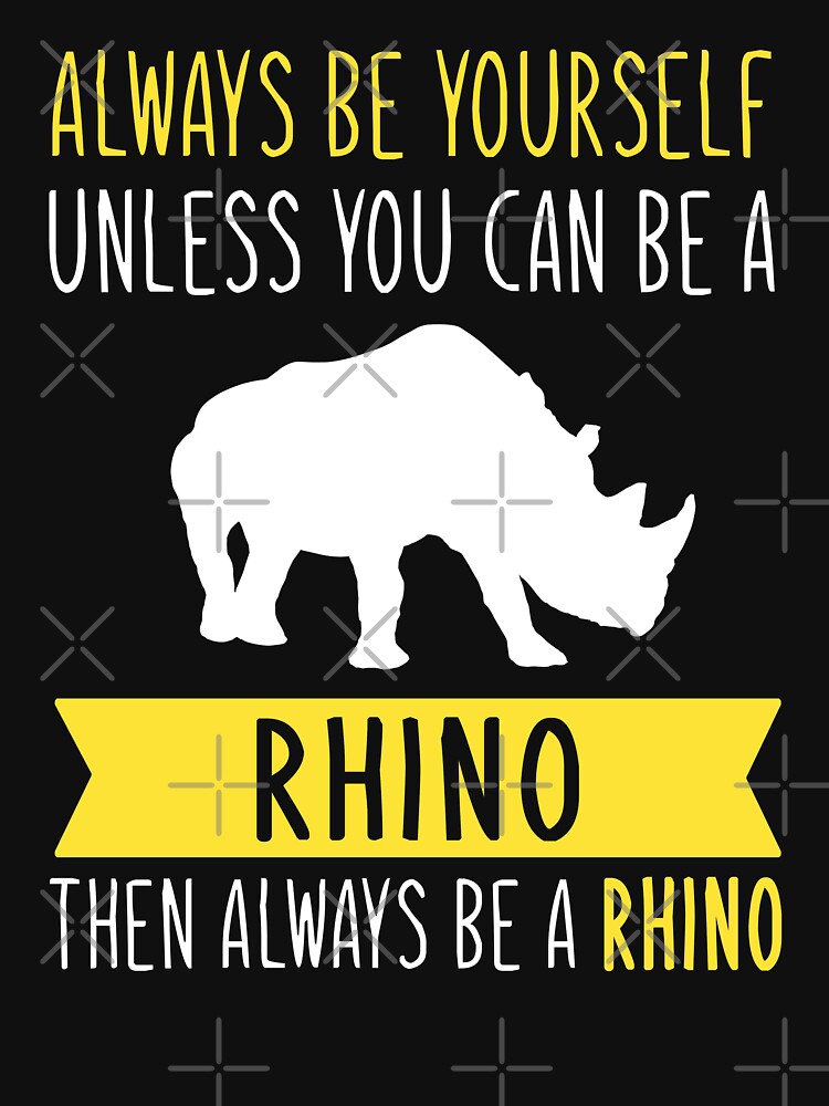 "Always Be Yourself Unless You Can Be A Rhino Then Always Be A Rhino" T