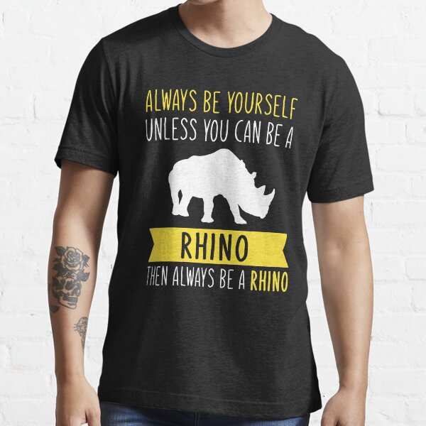 "Always Be Yourself Unless You Can Be A Rhino Then Always Be A Rhino" T