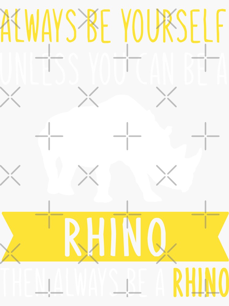 "Always Be Yourself Unless You Can Be A Rhino Then Always Be A Rhino