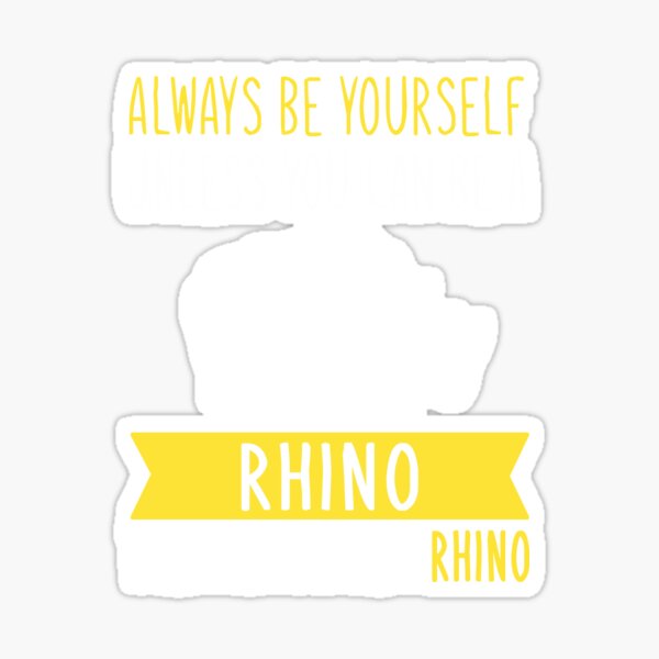 "Always Be Yourself Unless You Can Be A Rhino Then Always Be A Rhino