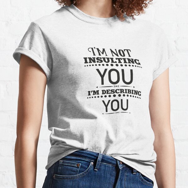 I'm Not Insulting You I'm Describing You - Witty Tops