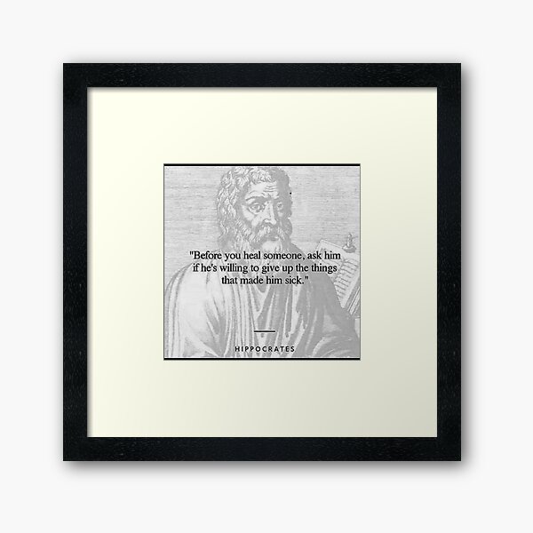 Hippocrates, Before you heal someone, ask him if he's willing to give up the things that made him sick. Framed Art Print