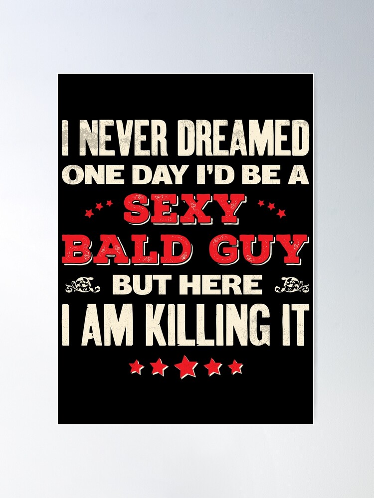 I never dreamed one day I d be a Sexy Bald Guy Poster