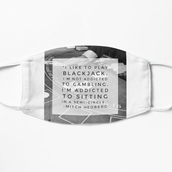 I like to play blackjack. I’m not addicted to gambling. I’m addicted to sitting in a semi-circle. – Mitch Hedberg Flat Mask