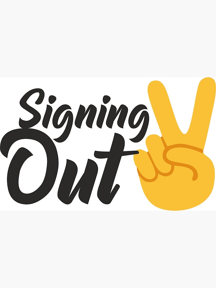 Signing Out Poster For Sale By Kayustones Redbubble Signing Out Poster For Sale By Kayustones Redbubble