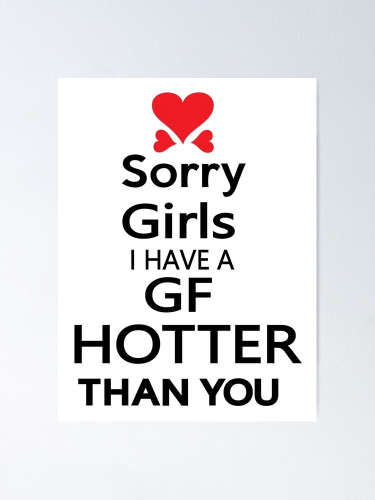 Sorry Girls I Have A Gf Hotter Than You Poster Von Cheeckymonkey Redbubble My girlfriend in carrying roses in her profile picture in her facebook.what comment should i post on her photo? sorry girls i have a gf hotter than you poster von cheeckymonkey redbubble