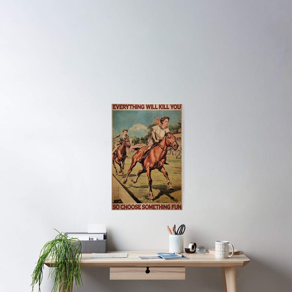 Details about   Female Horse Racing Everything Will Kill You So Choose Something Fun Poster 