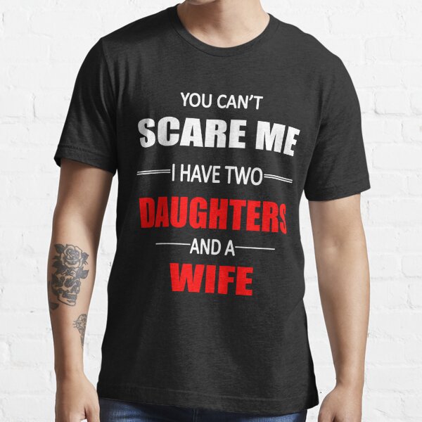 You Cant Scare Me I Have Two Daughters And Wife T Shirt For Sale By Arabagtee Redbubble