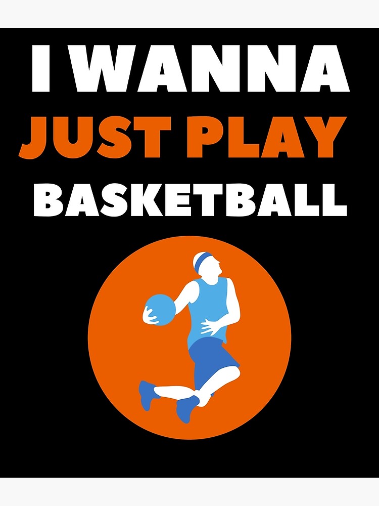 "I Just Wanna Play Basketball" Poster for Sale by mandjou1980 Redbubble