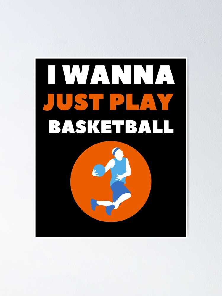"I Just Wanna Play Basketball" Poster for Sale by mandjou1980 Redbubble