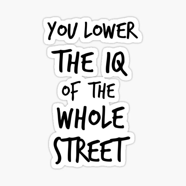 you-lower-the-iq-of-the-whole-street-sticker-for-sale-by