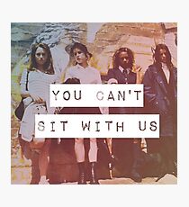 YOU CAN'T SIT WITH US Photographic Print