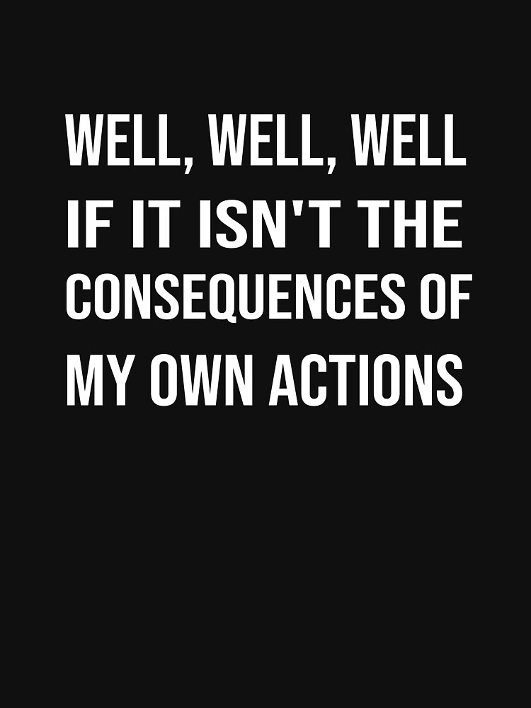 Well Well Well If It Isnt The Consequences Of My Own Actions Dark Humor Sarcastic Quote 2742