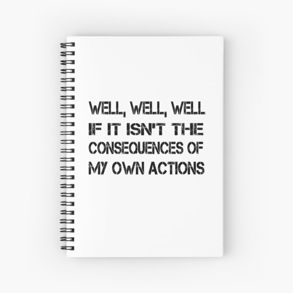 Well Well Well If It Isnt The Consequences Of My Own Actions Spiral Notebooks Redbubble 7415