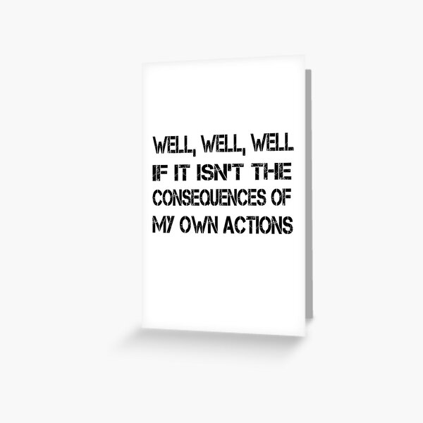 well if it isn t the consequences of my actions well if it isn t the consequences of my actions