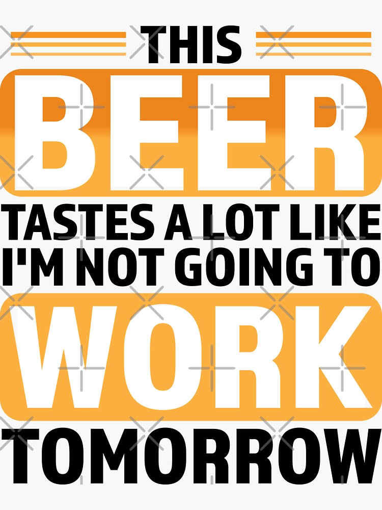 This Beer Tastes A Lot Like Im Not Going To Work Tomorrow Sticker For Sale By Soufianabh 2454