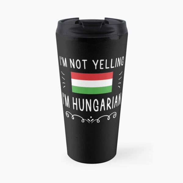I'm Not Yelling I'm Hungarian Travel Mug