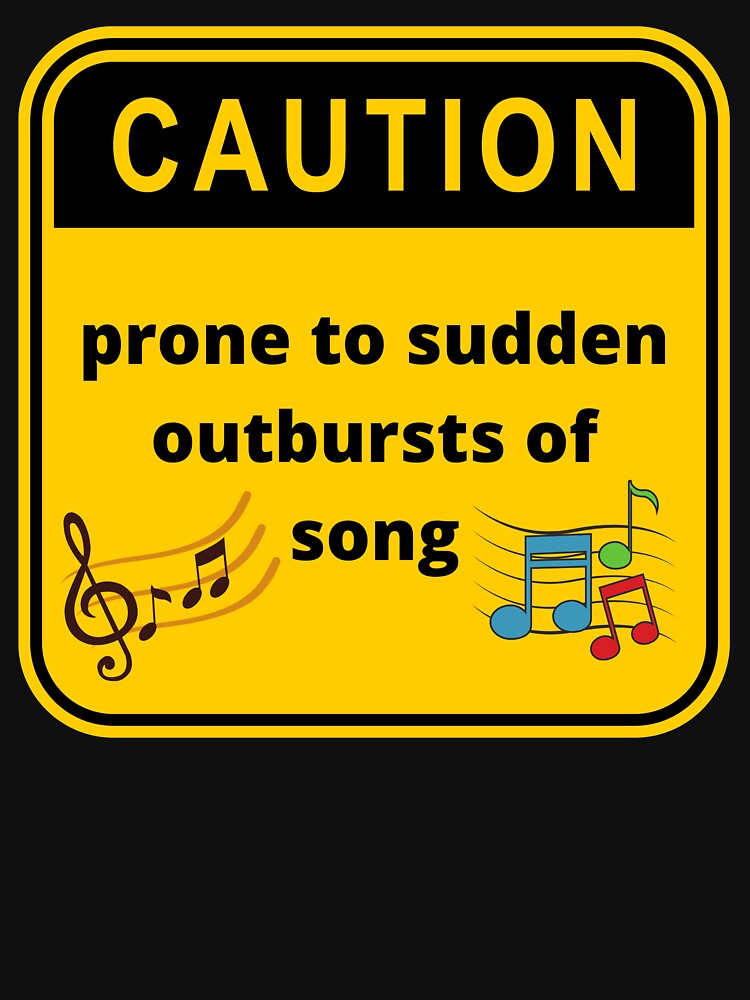 Caution Prone To Sudden Outbursts Of Song Unisex Tshirt Caution Prone To Sudden Outbursts Of Song Unisex Tshirt