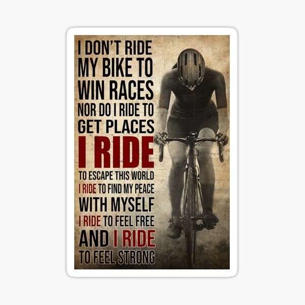 i don't ride my bike to win race nor i do ride to get places i ride to escape this world i ride to find my peace with my self to feel free and feel strong Sticker