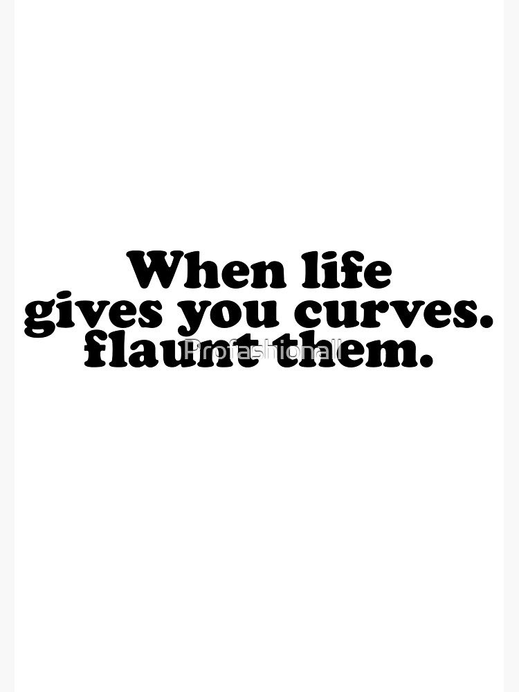 "When Life Gives You Curves Flaunt Them" Poster by Profashionall