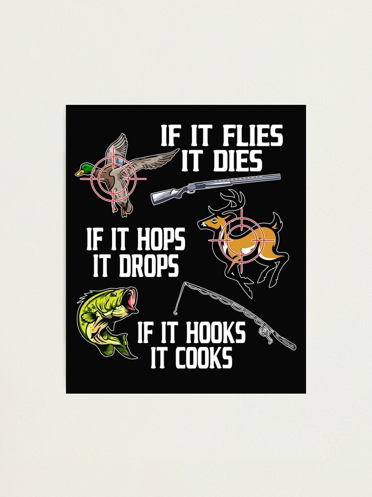 If it Flies Dies Hops Drops Hooks Cooks Hunting Fishing | Photographic Print