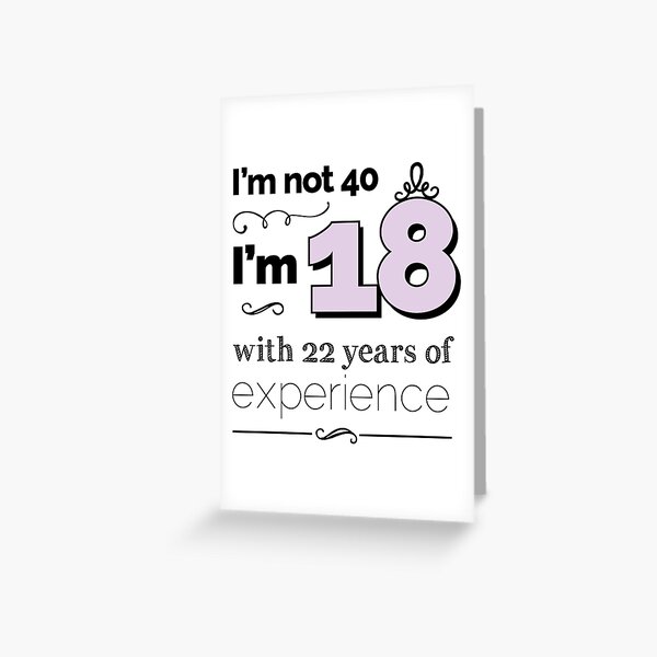 I'm not 40, I'm 18 with 22 years of experience! Greeting Card