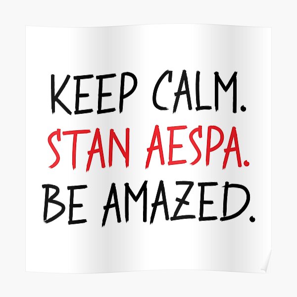 Keep Calm. Stan Aespa. Be Amazed." Poster by sophiemoments | Redbubble
