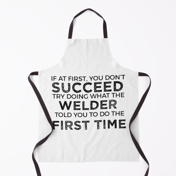 Item preview, If At First You Do Not Succeed, Try Doing What The Welder Told You To Do The First Time designed and sold by TeesYouWant.