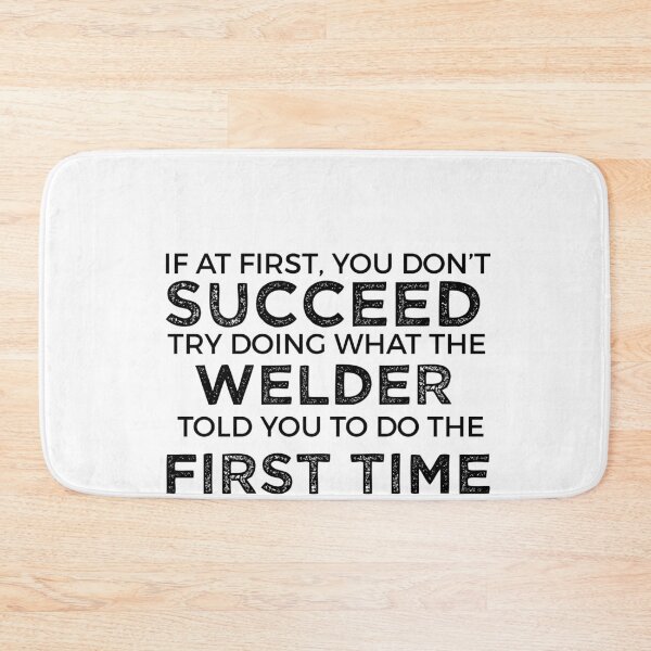 Item preview, If At First You Do Not Succeed, Try Doing What The Welder Told You To Do The First Time designed and sold by TeesYouWant.