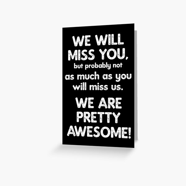We Will Miss You, but probably not as much as you will miss us. We are pretty awesome! Greeting Card