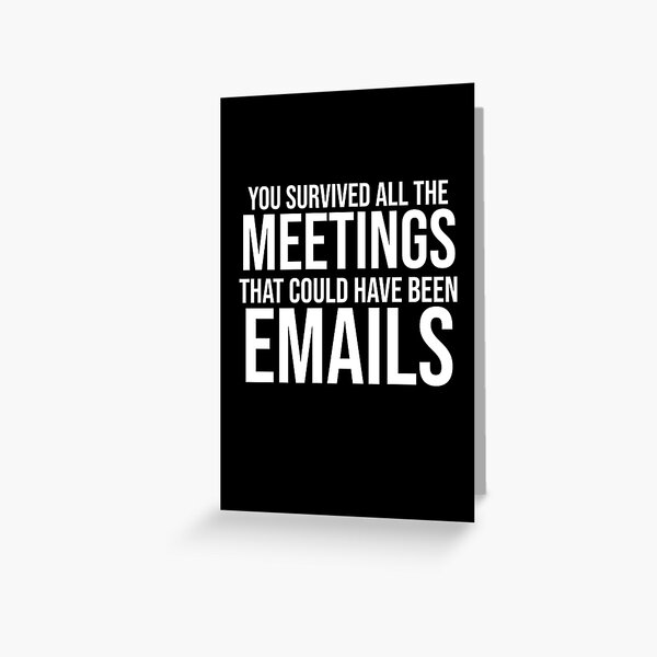 You Survived All The Meetings That Could Have Been Emails Greeting Card