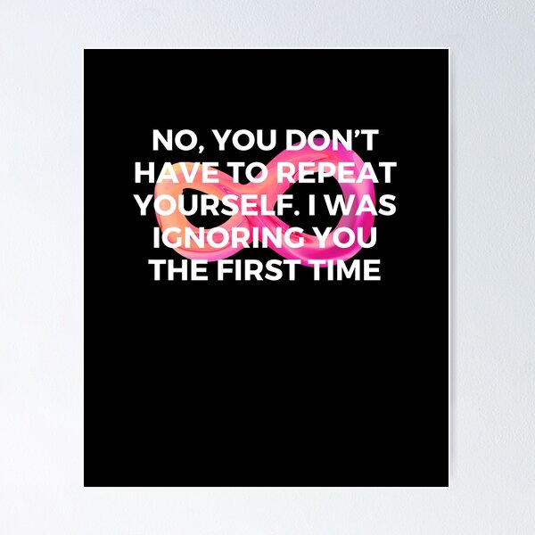 Item preview, No, you don’t have to repeat yourself. I was ignoring you the first time | Sarcasm | Witty designed and sold by FitBeast.