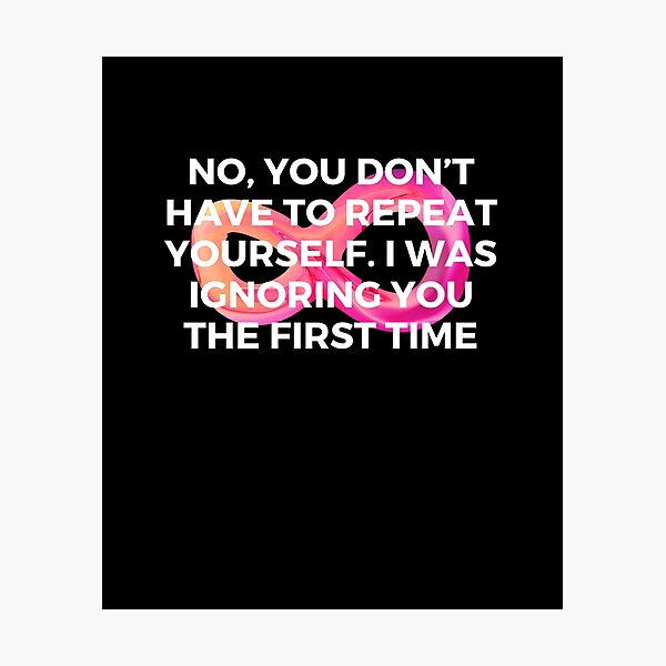 Item preview, No, you don’t have to repeat yourself. I was ignoring you the first time | Sarcasm | Witty designed and sold by FitBeast.