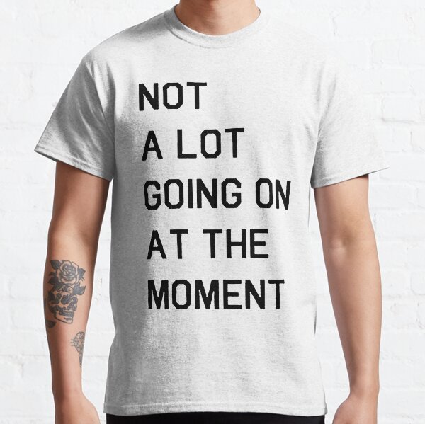 Not A Lot Going On At The Moment - white Classic T-Shirt