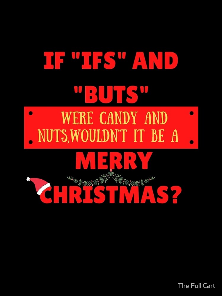  if ifs and buts were candy and nuts wouldn t it be a merry