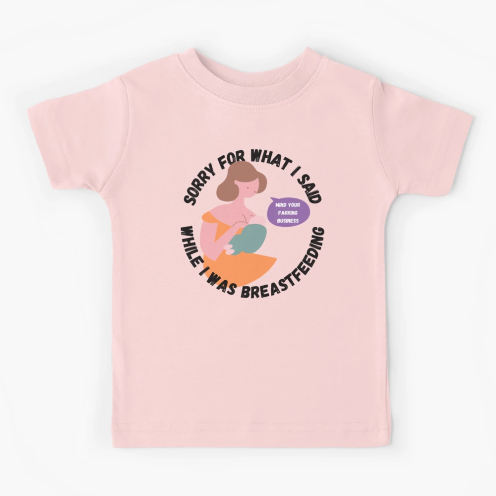 Sorry About What I Said While I Was Breastfeeding Funny Mom Gift Kids T- Shirt for Sale by Nathalie Aynié