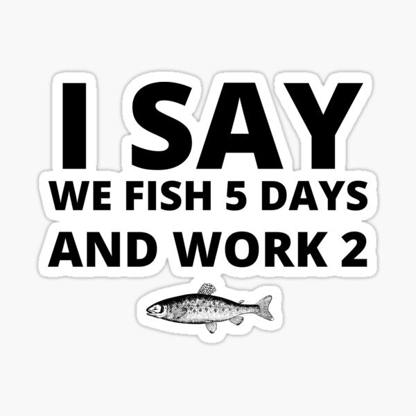 Item preview, I say we fish 5 days and work 2 designed and sold by Locega.