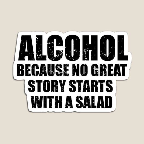 Alcohol... Because no great story starts with a salad. Magnet