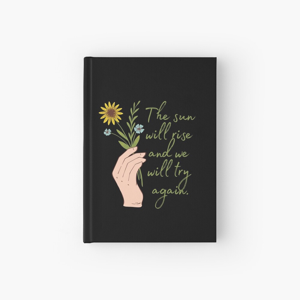 The sun will rise and we will try again - Flowers Hardcover Journal